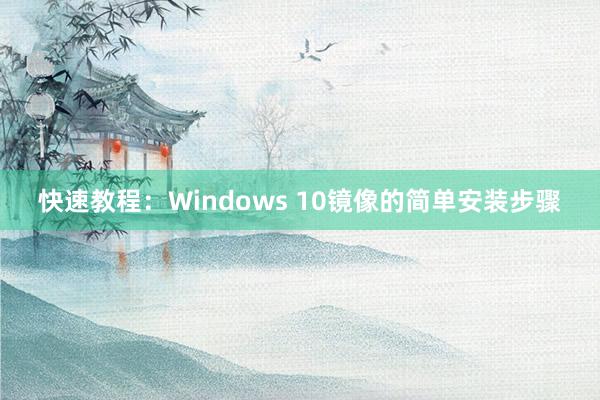 快速教程：Windows 10镜像的简单安装步骤